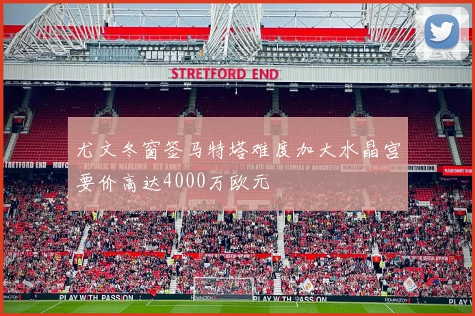 尤文冬窗签马特塔难度加大水晶宫要价高达4000万欧元