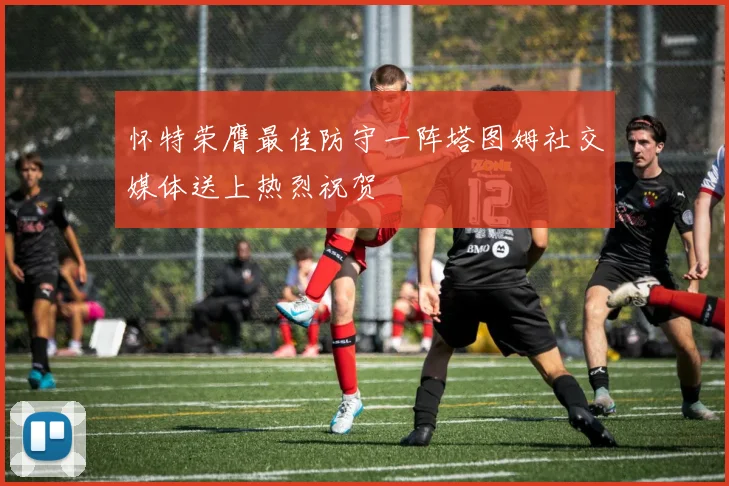 怀特荣膺最佳防守一阵塔图姆社交媒体送上热烈祝贺