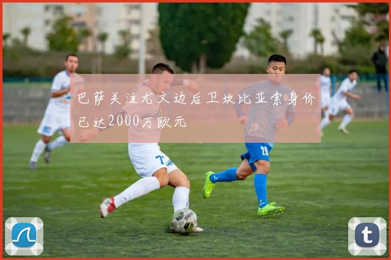 巴萨关注尤文边后卫坎比亚索身价已达2000万欧元