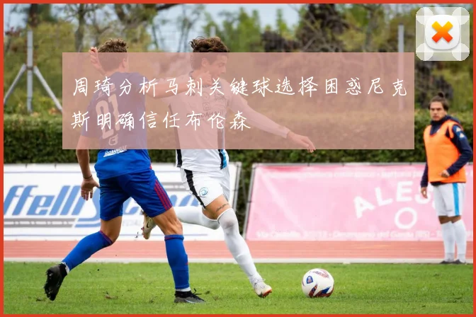 周琦分析马刺关键球选择困惑尼克斯明确信任布伦森
